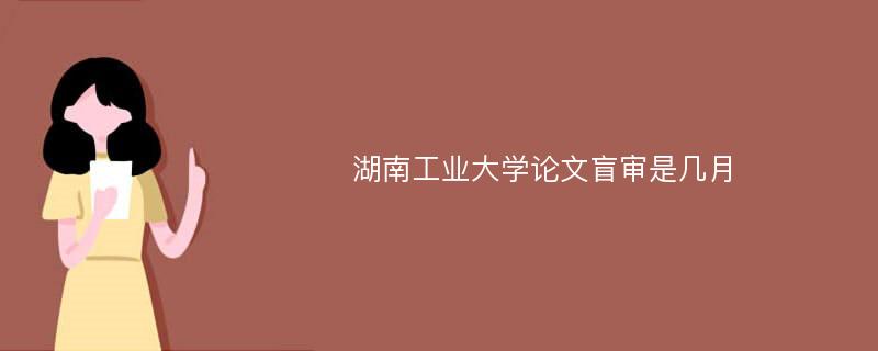 湖南工业大学论文盲审是几月