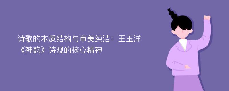 诗歌的本质结构与审美纯洁：王玉洋《神韵》诗观的核心精神