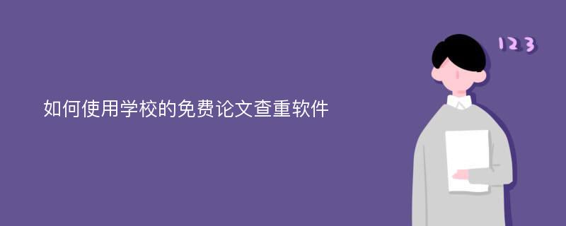 如何使用学校的免费论文查重软件