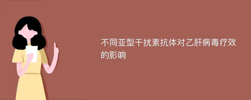 不同亚型干扰素抗体对乙肝病毒疗效的影响