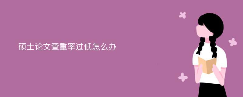 硕士论文查重率过低怎么办