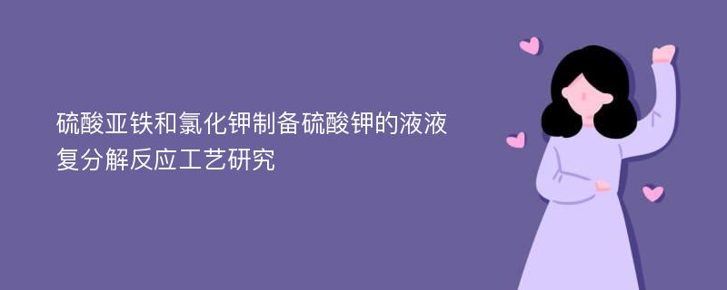 硫酸亚铁和氯化钾制备硫酸钾的液液复分解反应工艺研究