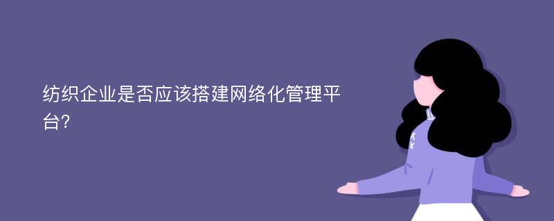 纺织企业是否应该搭建网络化管理平台？