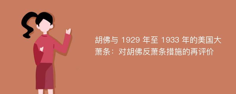 胡佛与 1929 年至 1933 年的美国大萧条：对胡佛反萧条措施的再评价