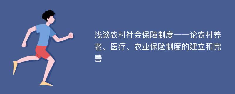 浅谈农村社会保障制度——论农村养老、医疗、农业保险制度的建立和完善