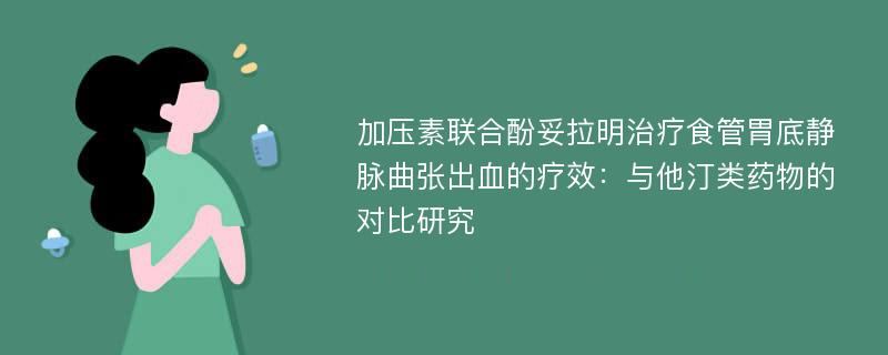 加压素联合酚妥拉明治疗食管胃底静脉曲张出血的疗效：与他汀类药物的对比研究