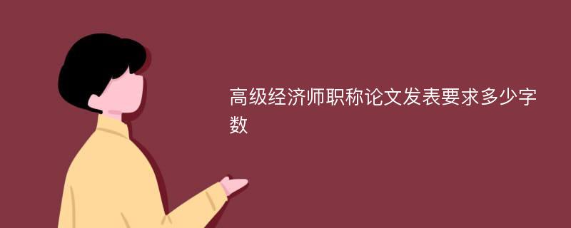 高级经济师职称论文发表要求多少字数