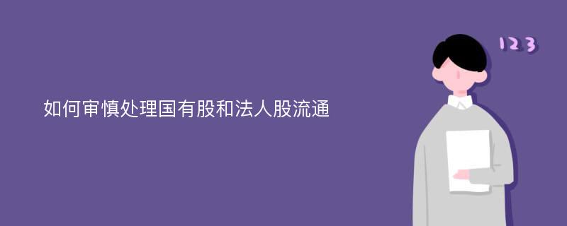 如何审慎处理国有股和法人股流通