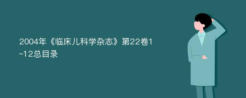 2004年《临床儿科学杂志》第22卷1~12总目录