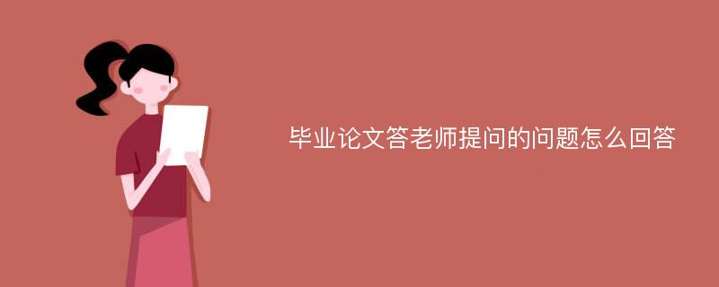 毕业论文答老师提问的问题怎么回答