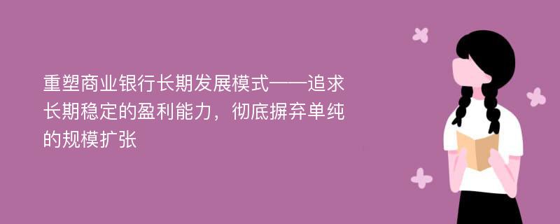 重塑商业银行长期发展模式——追求长期稳定的盈利能力，彻底摒弃单纯的规模扩张