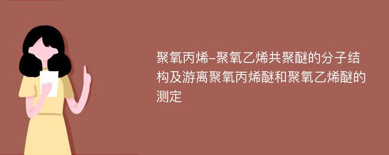 聚氧丙烯-聚氧乙烯共聚醚的分子结构及游离聚氧丙烯醚和聚氧乙烯醚的测定