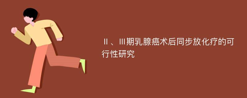 Ⅱ、Ⅲ期乳腺癌术后同步放化疗的可行性研究