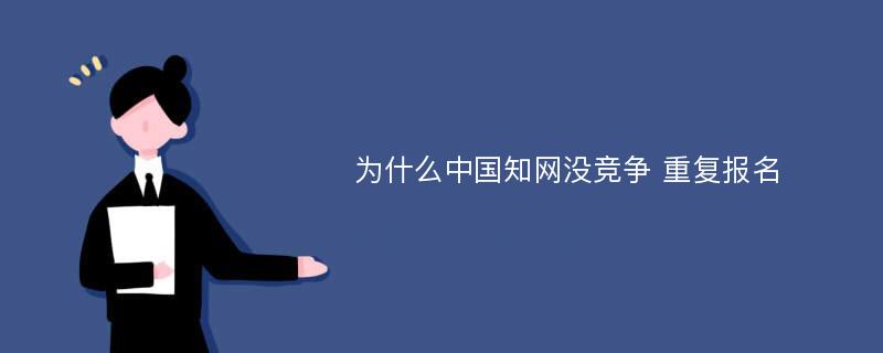 为什么中国知网没竞争 重复报名