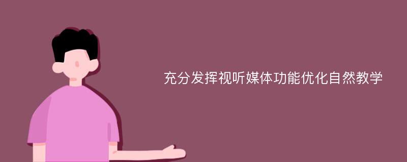 充分发挥视听媒体功能优化自然教学