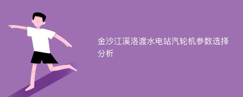 金沙江溪洛渡水电站汽轮机参数选择分析