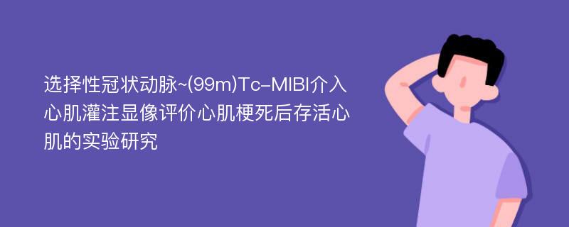 选择性冠状动脉~(99m)Tc-MIBI介入心肌灌注显像评价心肌梗死后存活心肌的实验研究