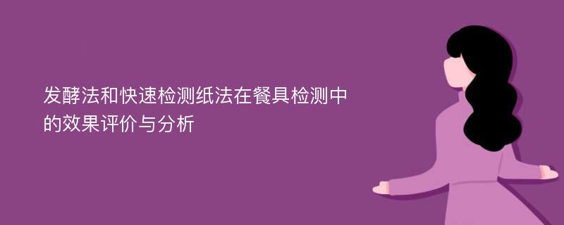 发酵法和快速检测纸法在餐具检测中的效果评价与分析