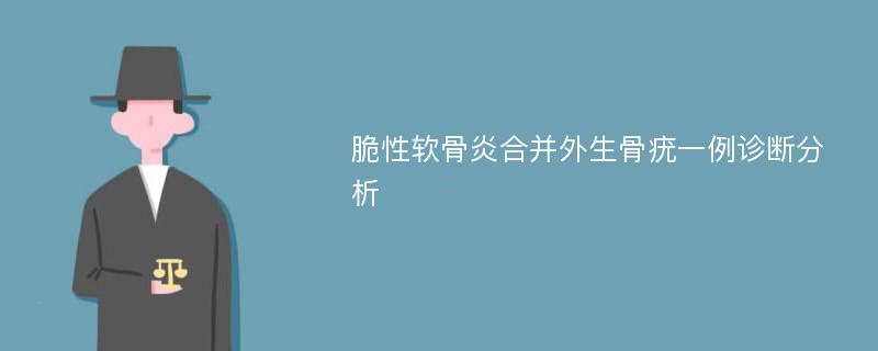 脆性软骨炎合并外生骨疣一例诊断分析