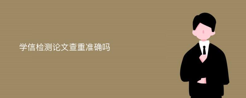 学信检测论文查重准确吗