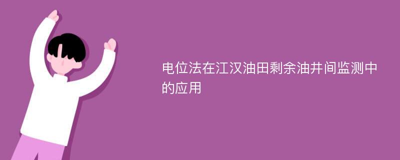 电位法在江汉油田剩余油井间监测中的应用