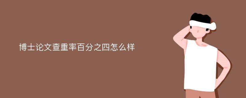 博士论文查重率百分之四怎么样