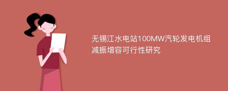 无锡江水电站100MW汽轮发电机组减振增容可行性研究