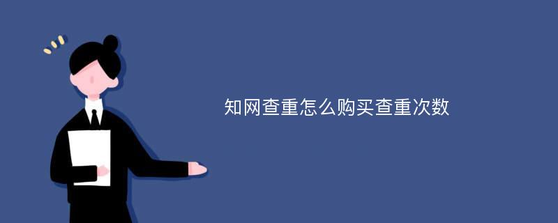 知网查重怎么购买查重次数