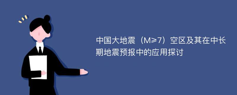 中国大地震（M≥7）空区及其在中长期地震预报中的应用探讨