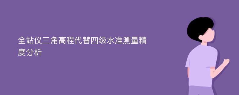 全站仪三角高程代替四级水准测量精度分析