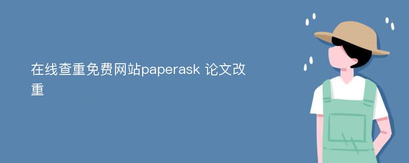 在线查重免费网站paperask 论文改重