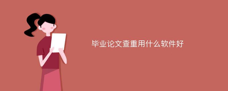 毕业论文查重用什么软件好