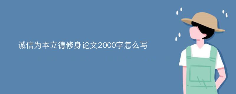 诚信为本立德修身论文2000字怎么写