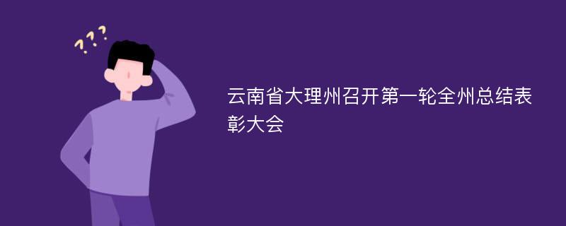 云南省大理州召开第一轮全州总结表彰大会