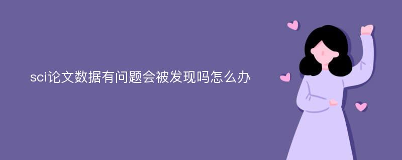 sci论文数据有问题会被发现吗怎么办