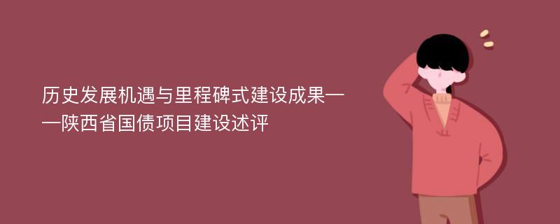 历史发展机遇与里程碑式建设成果——陕西省国债项目建设述评