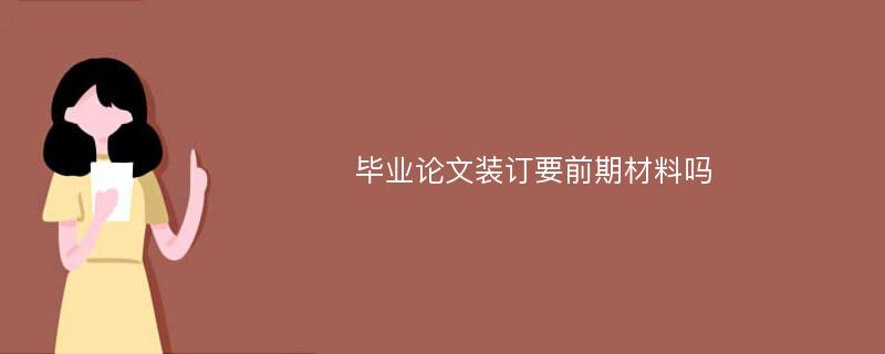 毕业论文装订要前期材料吗