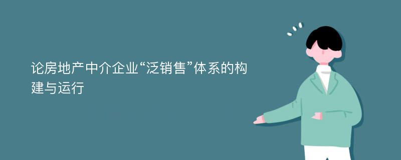 论房地产中介企业“泛销售”体系的构建与运行