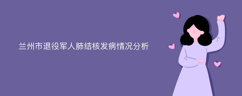 兰州市退役军人肺结核发病情况分析