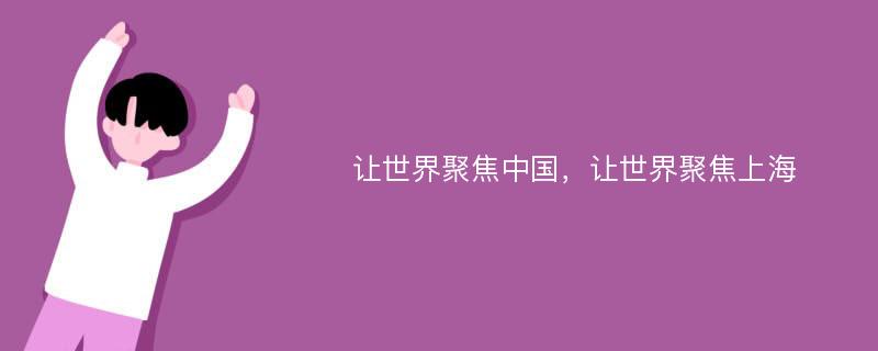 让世界聚焦中国，让世界聚焦上海