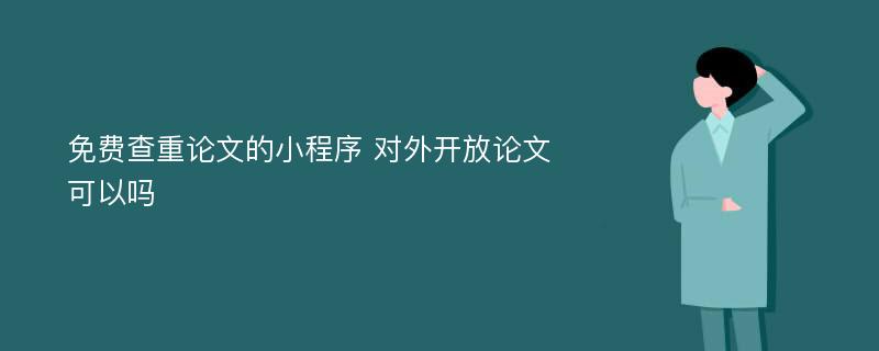 免费查重论文的小程序 对外开放论文可以吗