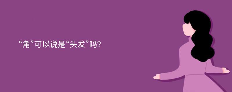 “角”可以说是“头发”吗？