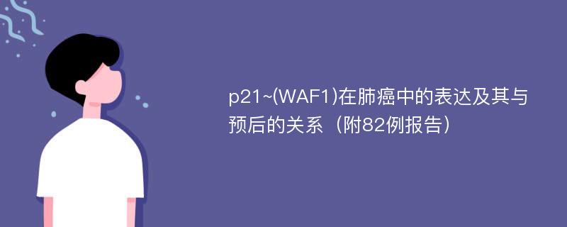 p21~(WAF1)在肺癌中的表达及其与预后的关系（附82例报告）