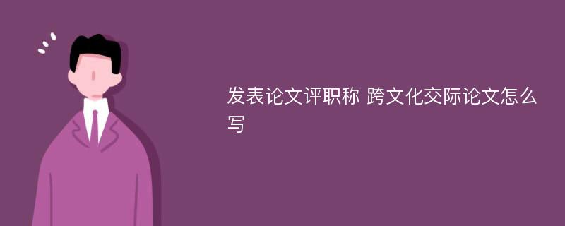 发表论文评职称 跨文化交际论文怎么写