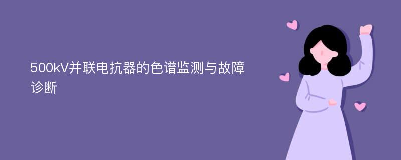 500kV并联电抗器的色谱监测与故障诊断