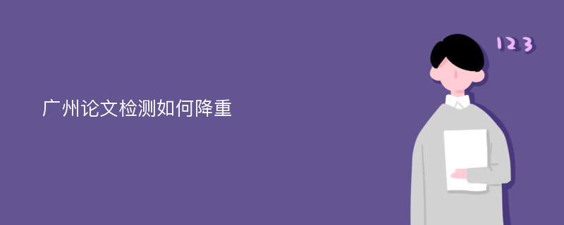 广州论文检测如何降重