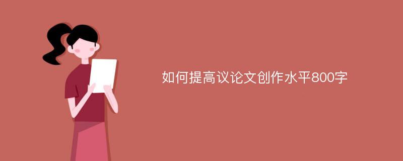 如何提高议论文创作水平800字