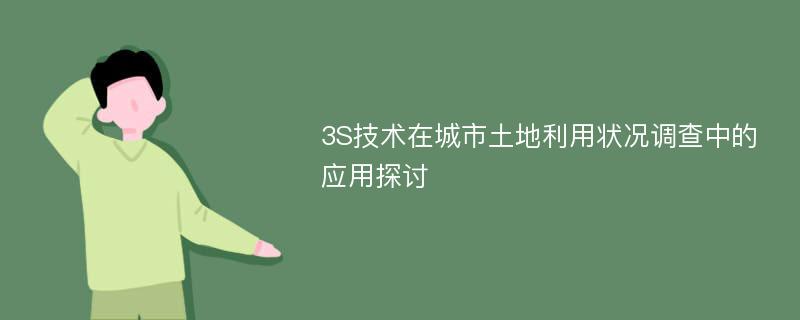 3S技术在城市土地利用状况调查中的应用探讨