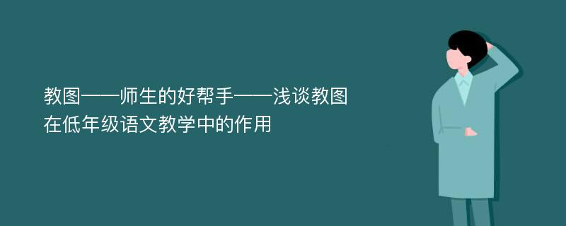 教图——师生的好帮手——浅谈教图在低年级语文教学中的作用