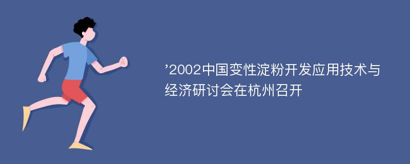 '2002中国变性淀粉开发应用技术与经济研讨会在杭州召开